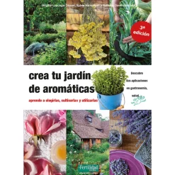 Libro Crea tu Jardin de Aromaticas: Aprende a Elegirlas, Cultivarlas y Utlizarlas